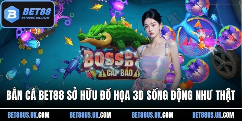 Bắn cá BET88 sở hữu đồ họa 3D sống động như thật