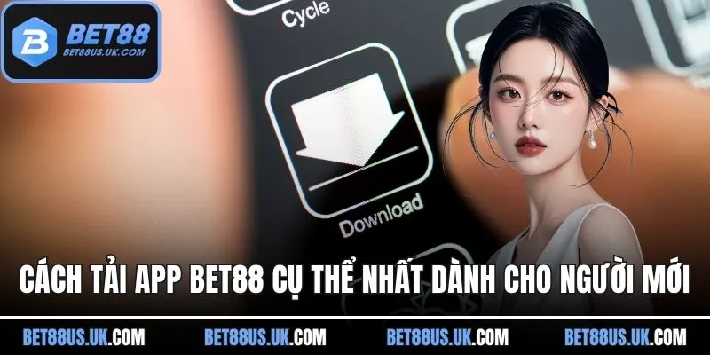 Cách tải app BET88 cụ thể nhất dành cho người mới