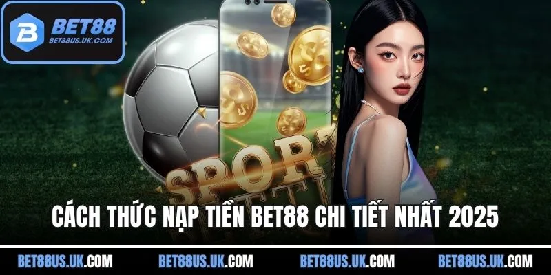 Cách thức nạp tiền BET88 chi tiết nhất 2025