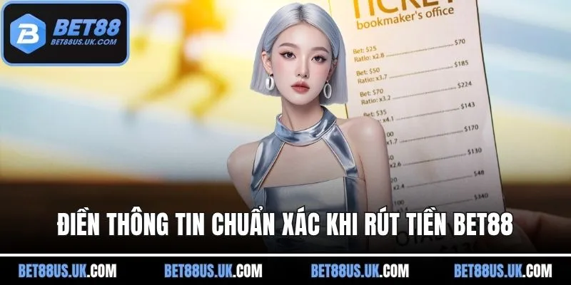 Điền thông tin chuẩn xác khi rút tiền BET88