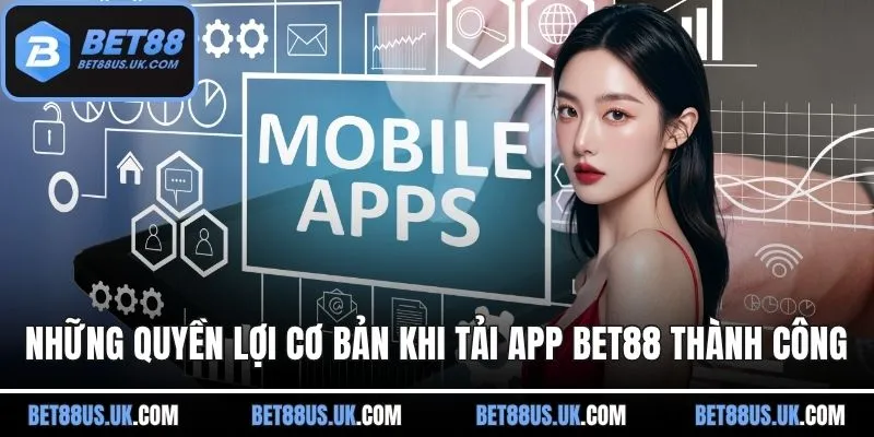 Những quyền lợi cơ bản khi tải app BET88 thành công